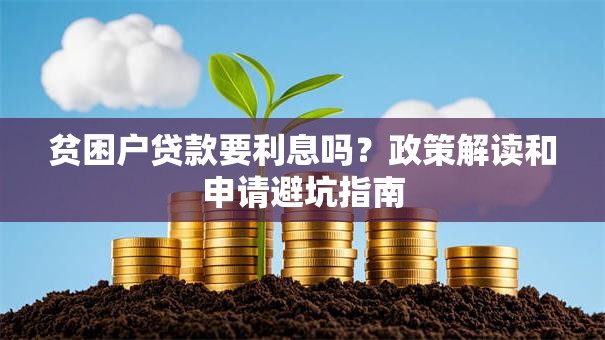 贫困户贷款要利息吗？政策解读和申请避坑指南