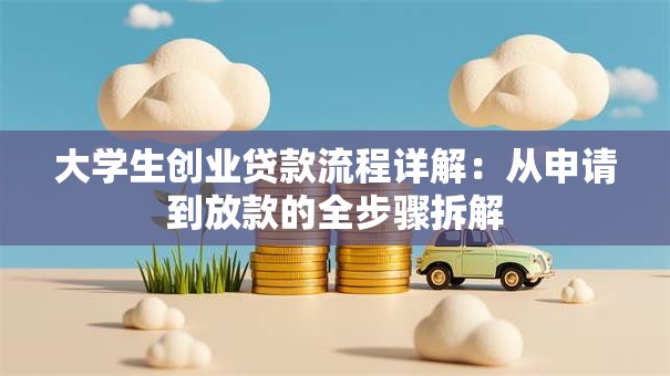 大学生创业贷款流程详解：从申请到放款的全步骤拆解
