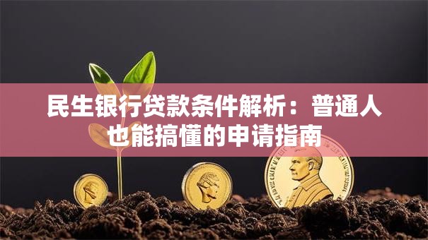 民生银行贷款条件解析：普通人也能搞懂的申请指南