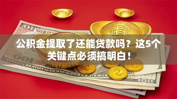 公积金提取了还能贷款吗?这5个关键点必须搞明白! 公积金提取了还能贷款吗?这5个关键点必须搞明白!