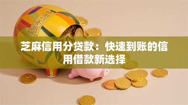芝麻信用分贷款：快速到账的信用借款新选择