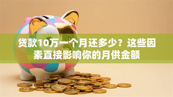 贷款10万一个月还多少？这些因素直接影响你的月供金额