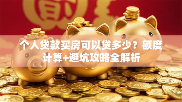 个人贷款买房可以贷多少？额度计算+避坑攻略全解析