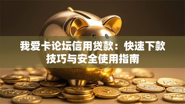 我爱卡论坛信用贷款:快速下款技巧与安全使用指南 我爱卡论坛信用贷款:快速下款技巧与安全使用指南