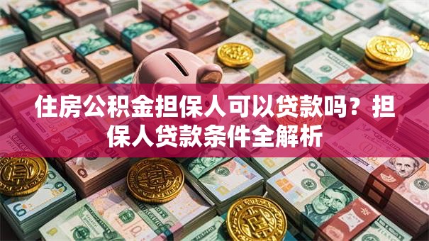 住房公积金担保人可以贷款吗？担保人贷款条件全解析