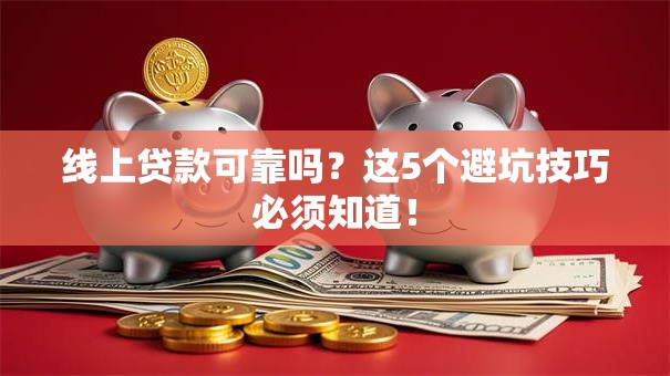 线上贷款可靠吗？这5个避坑技巧必须知道！