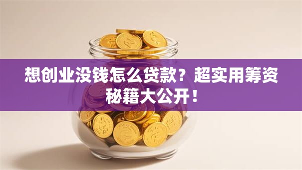 想创业没钱怎么贷款？超实用筹资秘籍大公开！