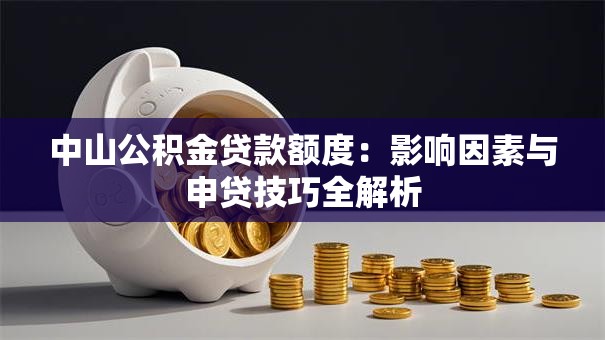 中山公积金贷款额度：影响因素与申贷技巧全解析