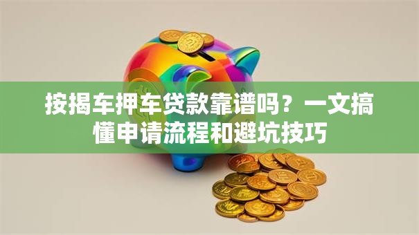 按揭车押车贷款靠谱吗?一文搞懂申请流程和避坑技巧 按揭车押车贷款靠谱吗?一文搞懂申请流程和避坑技巧