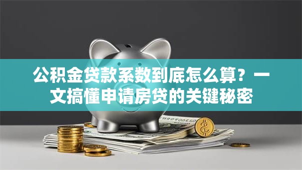 公积金贷款系数到底怎么算？一文搞懂申请房贷的关键秘密