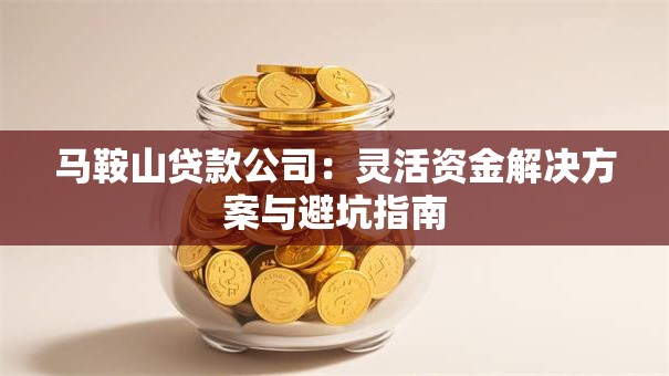 马鞍山贷款公司：灵活资金解决方案与避坑指南