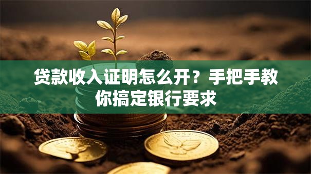 贷款收入证明怎么开?手把手教你搞定银行要求 贷款收入证明怎么开?手把手教你搞定银行要求