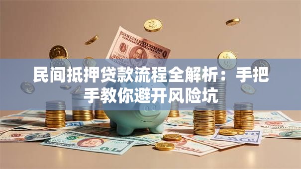 民间抵押贷款流程全解析:手把手教你避开风险坑 民间抵押贷款流程全解析:手把手教你避开风险坑