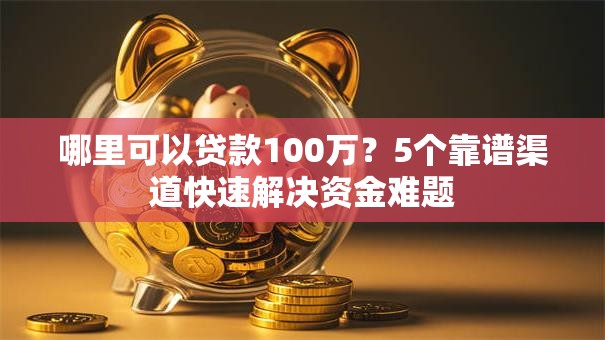 哪里可以贷款100万？5个靠谱渠道快速解决资金难题