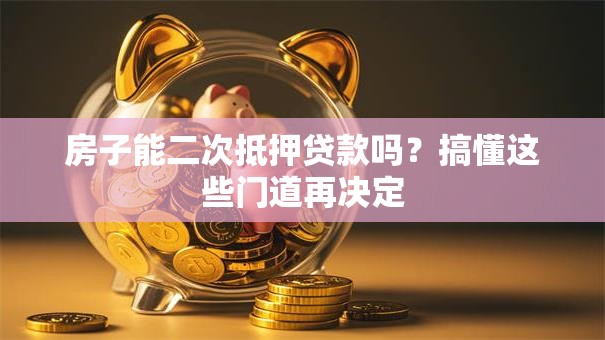 房子能二次抵押贷款吗?搞懂这些门道再决定 房子能二次抵押贷款吗?搞懂这些门道再决定
