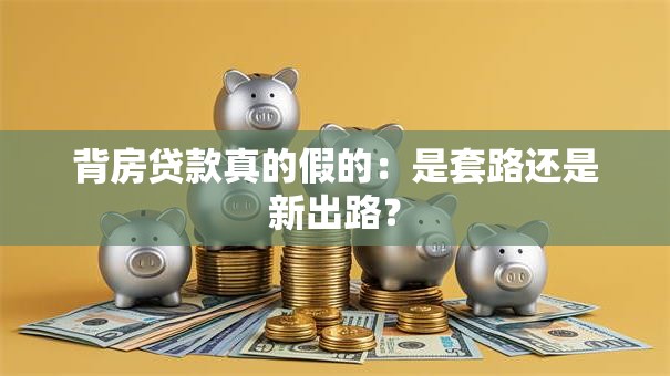 背房贷款真的假的：是套路还是新出路？