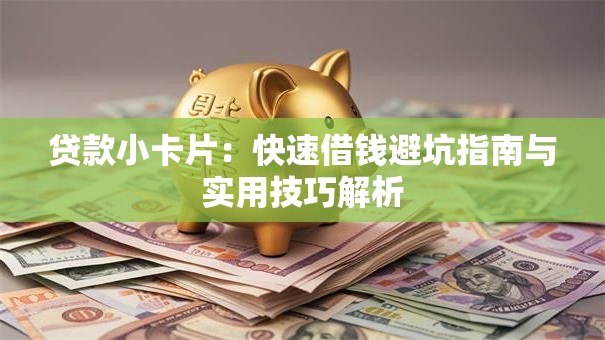 贷款小卡片：快速借钱避坑指南与实用技巧解析