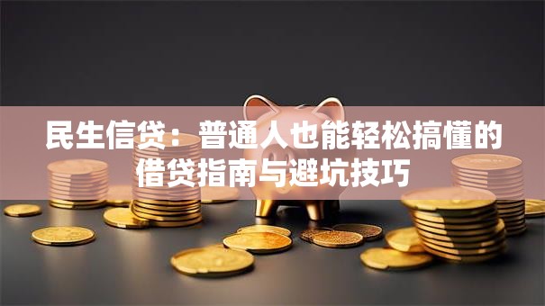 民生信贷：普通人也能轻松搞懂的借贷指南与避坑技巧