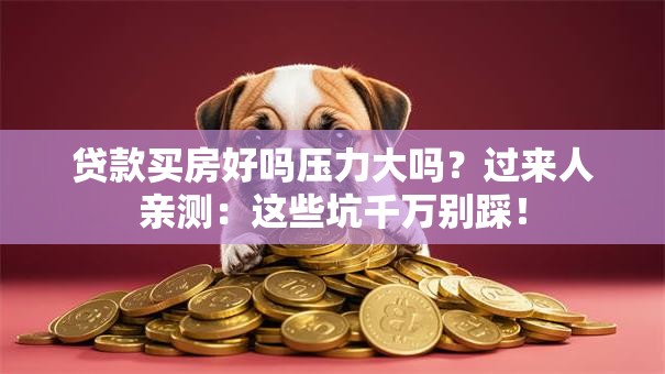 贷款买房好吗压力大吗?过来人亲测:这些坑千万别踩! 贷款买房好吗压力大吗?过来人亲测:这些坑千万别踩!