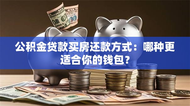 公积金贷款买房还款方式：哪种更适合你的钱包？