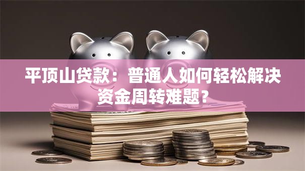 平顶山贷款:普通人如何轻松解决资金周转难题? 平顶山贷款:普通人如何轻松解决资金周转难题?