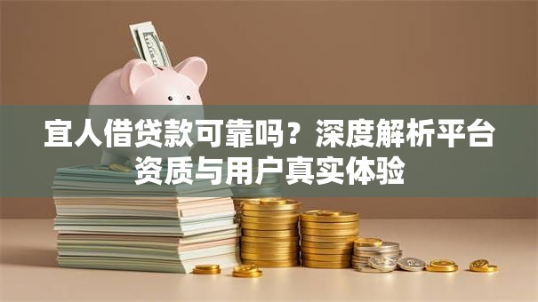 宜人借贷款可靠吗?深度解析平台资质与用户真实体验 宜人借贷款可靠吗?深度解析平台资质与用户真实体验