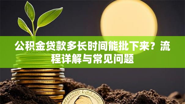 公积金贷款多长时间能批下来？流程详解与常见问题
