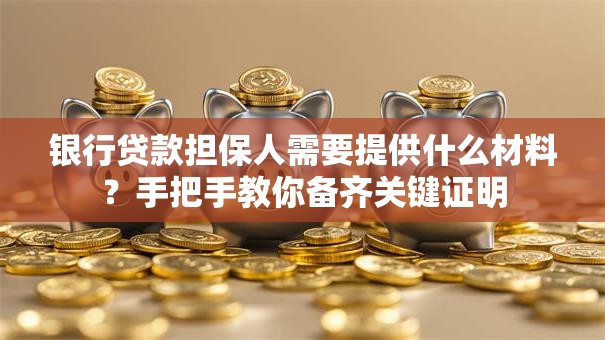银行贷款担保人需要提供什么材料？手把手教你备齐关键证明