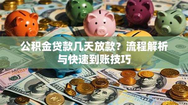 公积金贷款几天放款?流程解析与快速到账技巧 公积金贷款几天放款?流程解析与快速到账技巧