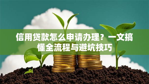 信用贷款怎么申请办理？一文搞懂全流程与避坑技巧
