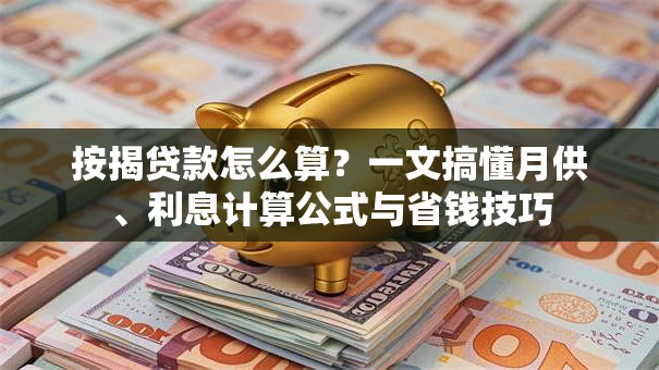 按揭贷款怎么算？一文搞懂月供、利息计算公式与省钱技巧
