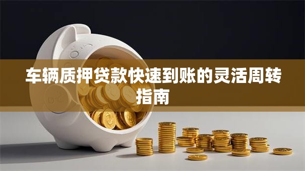 车辆质押贷款快速到账的灵活周转指南