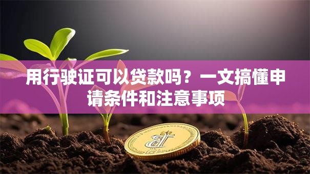 用行驶证可以贷款吗？一文搞懂申请条件和注意事项