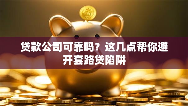 贷款公司可靠吗?这几点帮你避开套路贷陷阱 贷款公司可靠吗?这几点帮你避开套路贷陷阱