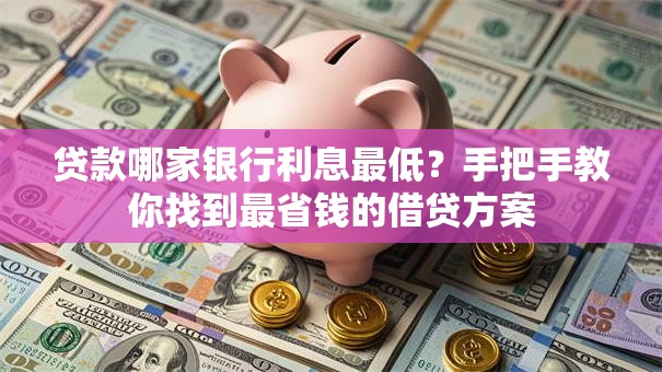 贷款哪家银行利息最低？手把手教你找到最省钱的借贷方案