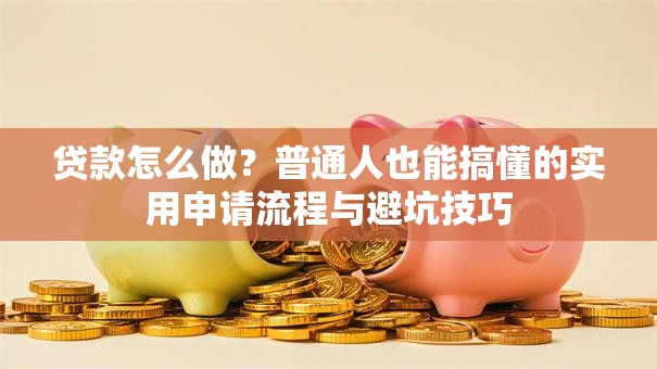 贷款怎么做？普通人也能搞懂的实用申请流程与避坑技巧