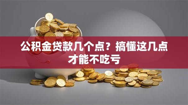 公积金贷款几个点？搞懂这几点才能不吃亏