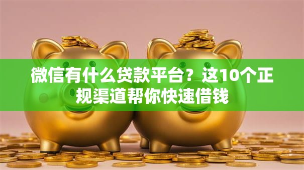 微信有什么贷款平台?这10个正规渠道帮你快速借钱 微信有什么贷款平台?这10个正规渠道帮你快速借钱