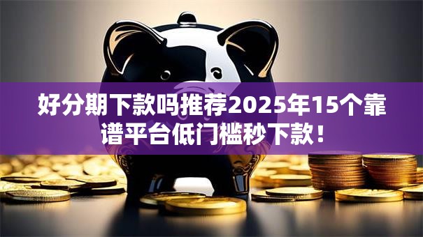 好分期下款吗推荐2025年15个靠谱平台低门槛秒下款！