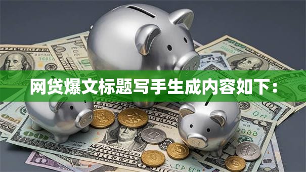 网贷爆文标题写手生成内容如下：