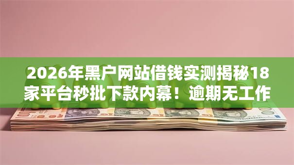 2026年黑户网站借钱实测揭秘18家平台秒批下款内幕！逾期无工作低门槛秒下