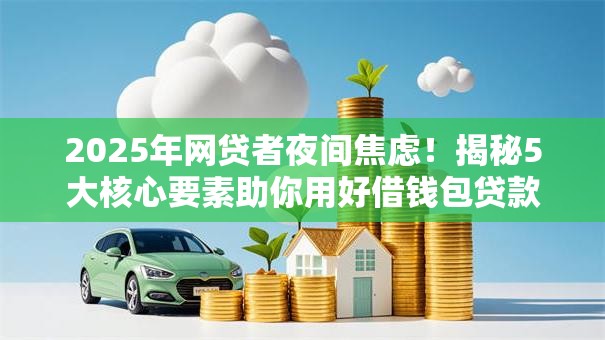 2025年网贷者夜间焦虑！揭秘5大核心要素助你用好借钱包贷款秒批秘籍！