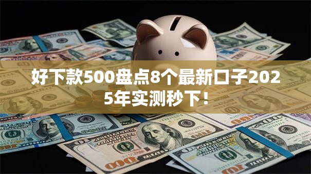 好下款500盘点8个最新口子2025年实测秒下！