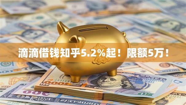 滴滴借钱知乎5.2%起！限额5万！