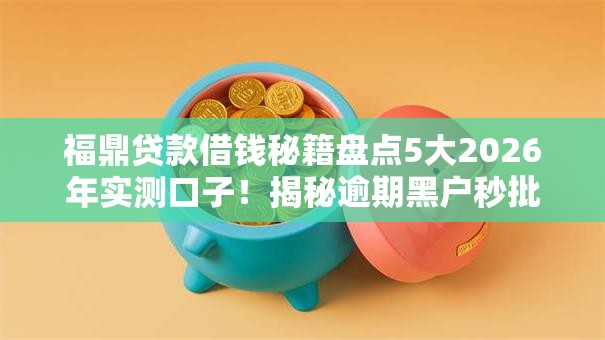 福鼎贷款借钱秘籍盘点5大2026年实测口子!揭秘逾期黑户秒批低门槛方案 福鼎贷款借钱秘籍盘点5大2026年实测口子!揭秘逾期黑户秒批低门槛方案