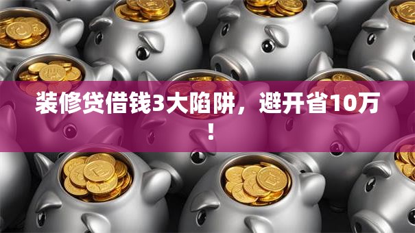装修贷借钱3大陷阱，避开省10万！