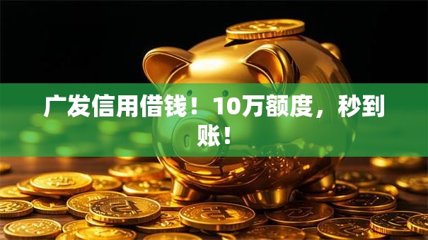 广发信用借钱!10万额度,秒到账! 广发信用借钱!10万额度,秒到账!