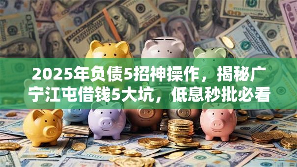 2025年负债5招神操作，揭秘广宁江屯借钱5大坑，低息秒批必看！