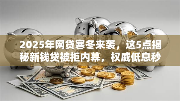 2025年网贷寒冬来袭,这5点揭秘新钱贷被拒内幕,权威低息秒批秘诀大公开! 2025年网贷寒冬来袭,这5点揭秘新钱贷被拒内幕,权威低息秒批秘诀大公开!