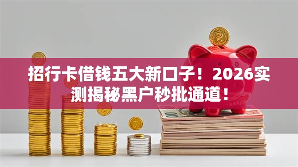 招行卡借钱五大新口子!2026实测揭秘黑户秒批通道! 招行卡借钱五大新口子!2026实测揭秘黑户秒批通道!